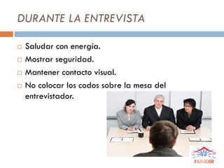 DURANTE LA ENTREVISTA
 Saludar con energía.
 Mostrar seguridad.
 Mantener contacto visual.
 No colocar los codos sobre la mesa del
entrevistador.
 