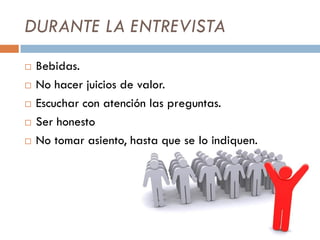 DURANTE LA ENTREVISTA
 Bebidas.
 No hacer juicios de valor.
 Escuchar con atención las preguntas.
 Ser honesto
 No tomar asiento, hasta que se lo indiquen.
 