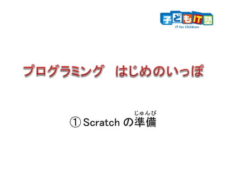 ① Scratch の準備
じゅんび
 
