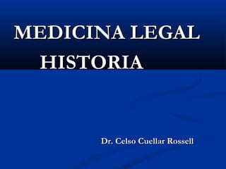 MEDICINA LEGALMEDICINA LEGAL
HISTORIAHISTORIA
Dr. Celso Cuellar RossellDr. Celso Cuellar Rossell
 