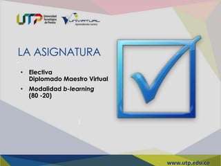 LA ASIGNATURA
• Electiva
Diplomado Maestro Virtual
• Modalidad b-learning
(80 -20)
 
