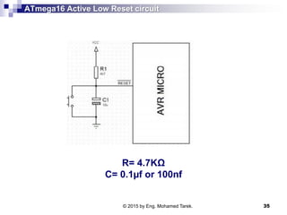 ATmega16 Active Low Reset circuit
R= 4.7KΩ
C= 0.1µf or 100nf
© 2015 by Eng. Mohamed Tarek. 35
 