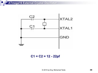 ATmega16 External Crystal Oscillator
C1 = C2 = 12 - 22pf
© 2015 by Eng. Mohamed Tarek. 39
 