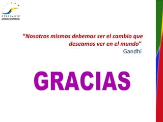 “Nosotros mismos debemos ser el cambio que
deseamos ver en el mundo”
Gandhi
 