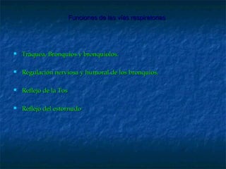 Funciones de las vías respiratoriasFunciones de las vías respiratorias
 Tráquea, Bronquios y bronquiolos.Tráquea, Bronquios y bronquiolos.
 Regulación nerviosa y humoral de los bronquios.Regulación nerviosa y humoral de los bronquios.
 Reflejo de la TosReflejo de la Tos
 Reflejo del estornudoReflejo del estornudo
 