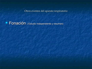 Otros eventos del aparato respiratorioOtros eventos del aparato respiratorio
 FonaciónFonación ( Estudio Independiente y resumen)( Estudio Independiente y resumen)
 