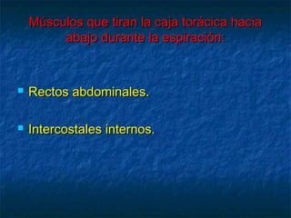 Músculos que tiran la caja torácica haciaMúsculos que tiran la caja torácica hacia
abajo durante la espiración:abajo durante la espiración:
 Rectos abdominales.Rectos abdominales.
 Intercostales internos.Intercostales internos.
 
