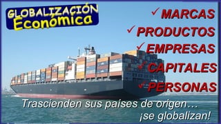 MARCASMARCAS
PRODUCTOSPRODUCTOS
EMPRESASEMPRESAS
CAPITALESCAPITALES
Trascienden sus países de origen…Trascienden sus países de origen…
¡se globalizan!¡se globalizan!
PERSONASPERSONAS
 
