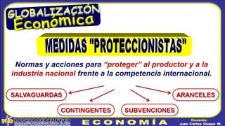 Normas y acciones para “proteger” al productor y a la
industria nacional frente a la competencia internacional.
 