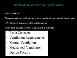 MECHANICAL AND NATURAL VENTILATION
VENTILATION:
The process by which fresh air is introduced and ventilated air is removed
• Primary aim: to preserve the qualities of air
• May also be used to lower temperature & humidity
 