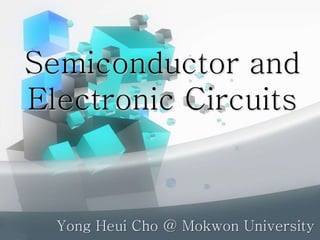 Semiconductor and
Electronic Circuits
Yong Heui Cho @ Mokwon University
 