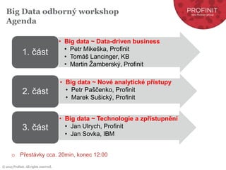 © 2015 Profinit. All rights reserved.
Big Data odborný workshop
Agenda
o Přestávky cca. 20min, konec 12:00
• Big data ~ Da...