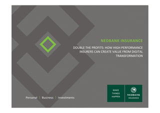 NEDBANK	
  INSURANCE	
  
DOUBLE	
  THE	
  PROFITS:	
  HOW	
  HIGH	
  PERFORMANCE	
  
INSURERS	
  CAN	
  CREATE	
  VALUE	
  FROM	
  DIGITAL	
  
TRANSFORMATION	
  
 