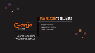 Lead Generation
Appointment Setting
Video Production
Source in Ukraine
www.ganja.com.ua
 