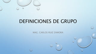 DEFINICIONES DE GRUPO
MAG. CARLOS RUIZ ZAMORA
 