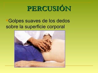 PERCUSIÓNPERCUSIÓN
Golpes suaves de los dedos
sobre la superficie corporal
 