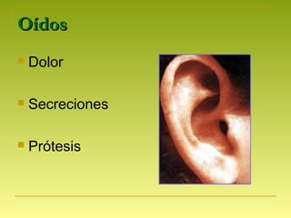 OídosOídos
 Dolor
 Secreciones
 Prótesis
 