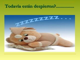 Todavía están despiertos?...............Todavía están despiertos?...............
 
