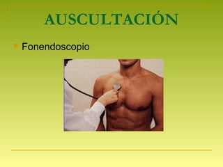 AUSCULTACIÓN
 Fonendoscopio
 