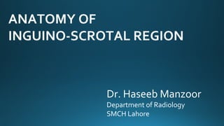 ANATOMY OF
INGUINO-SCROTAL REGION
Dr. Haseeb Manzoor
Department of Radiology
SMCH Lahore
 