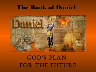 The Book of Daniel
God’s Plan
for the future
 