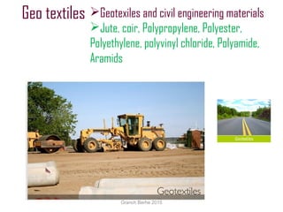 Geo textiles Geotexiles and civil engineering materials
Jute, coir, Polypropylene, Polyester,
Polyethylene, polyvinyl chloride, Polyamide,
Aramids
Granch Berhe 2015
 