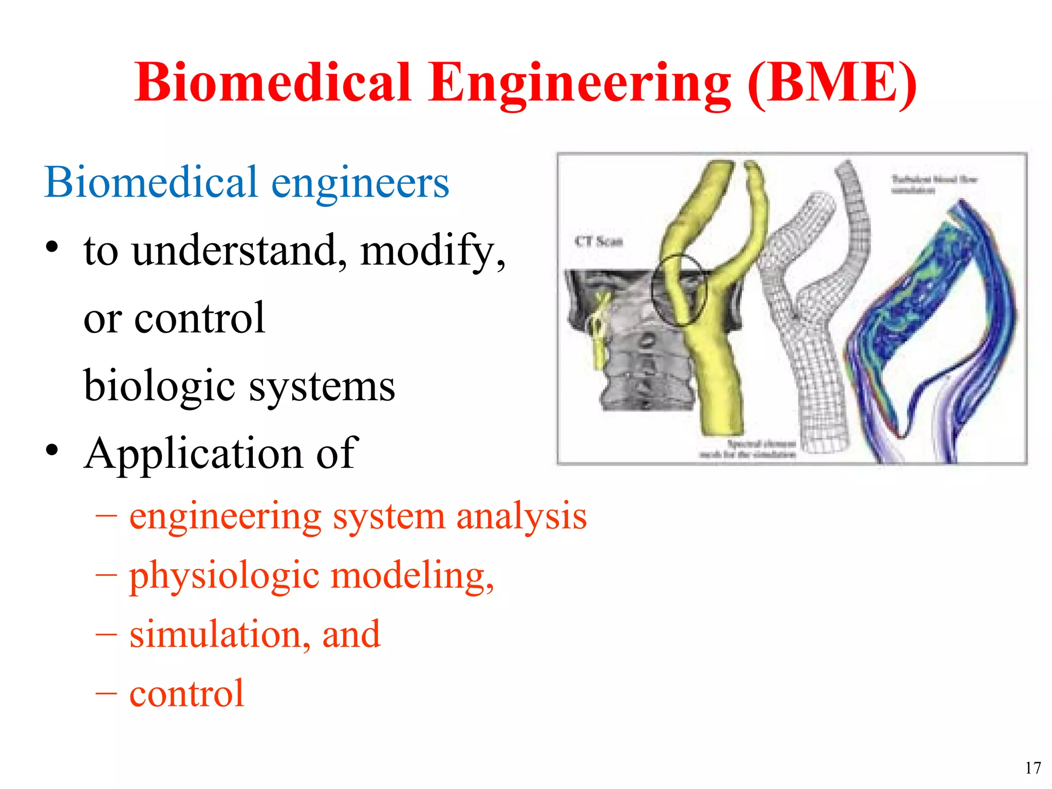 Biomedical Engineering (BME)
Biomedical engineers
• to understand, modify,
or control
biologic systems
• Application of
– engineering system analysis
– physiologic modeling,
– simulation, and
– control
17
 