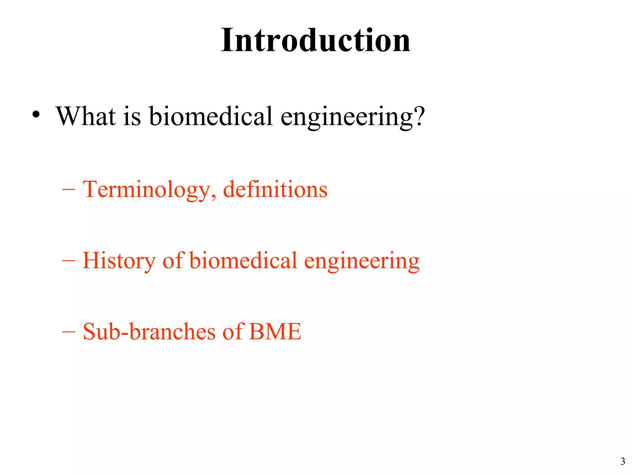 3
Introduction
• What is biomedical engineering?
– Terminology, definitions
– History of biomedical engineering
– Sub-branches of BME
 