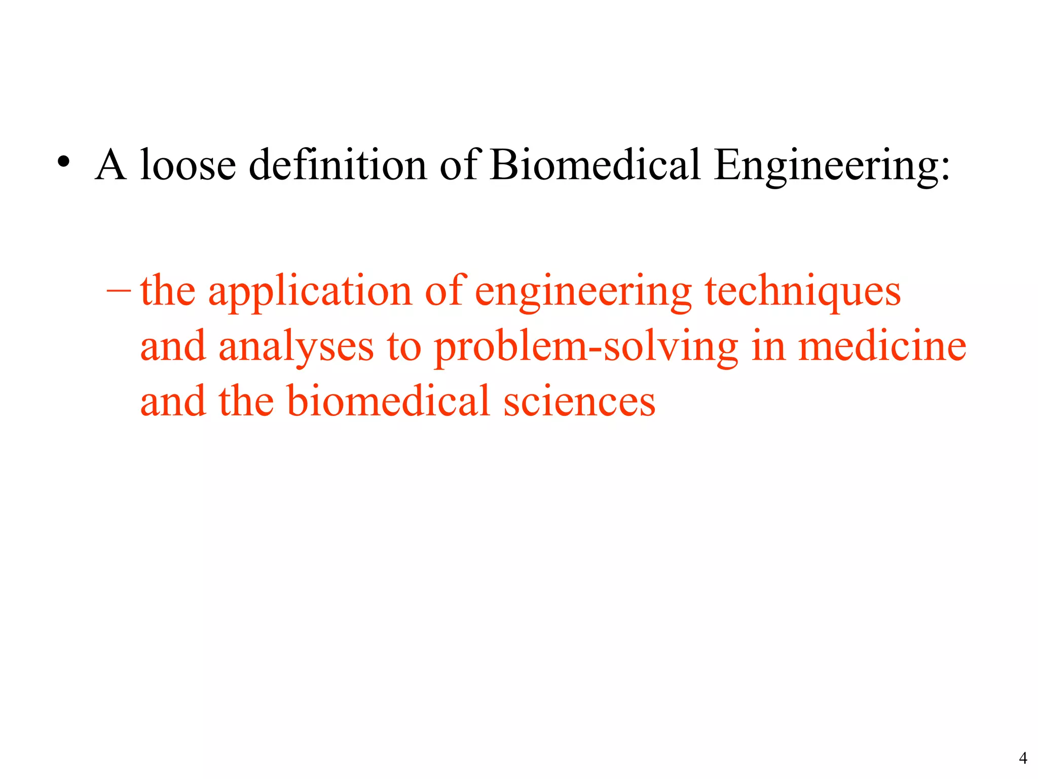 • A loose definition of Biomedical Engineering:
– the application of engineering techniques
and analyses to problem-solving in medicine
and the biomedical sciences
4
 
