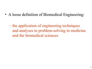 • A loose definition of Biomedical Engineering:
– the application of engineering techniques
and analyses to problem-solving in medicine
and the biomedical sciences
4
 