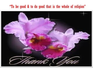 “To be good & to do good that is the whole of religion”
 