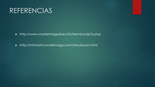 REFERENCIAS
 http://www.mastermagazine.info/termino/6676.php
 http://html.brincondelmago.com/simulacion.html
 