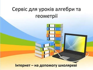Сервіс для уроків алгебри та
геометрії
Інтернет – на допомогу школяреві
 