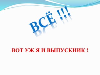 ВОТ УЖ Я И ВЫПУСКНИК !
 