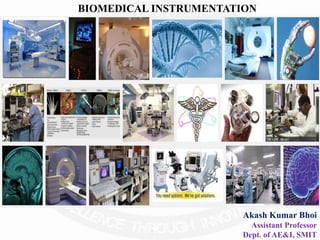 BIOMEDICAL INSTRUMENTATION
Akash Kumar Bhoi
Assistant Professor
Dept. of AE&I, SMIT
 