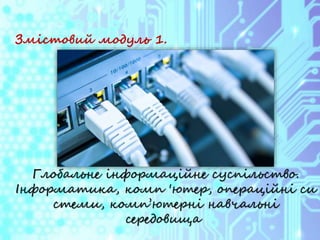 Змістовий модуль 1.
Глобальне інформаційне суспільство.
Інформатика, комп 'ютер, операційні си
стеми, комп’ютерні навчальні
середовища
 