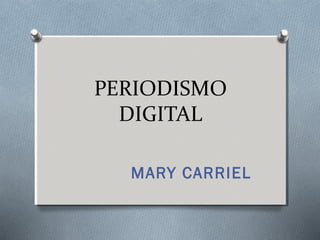 PERIODISMO
DIGITAL
MARY CARRIEL
 