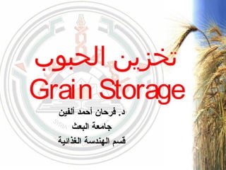 ‫الحبوب‬ ‫تخزين‬
Grain Storage
‫ألفين‬ ‫أحمد‬ ‫فرحان‬ .‫د‬
‫البعث‬ ‫جامعة‬
‫الغذائية‬ ‫الهندسة‬ ‫قسم‬
 