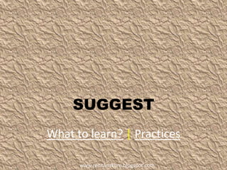 SUGGEST
What to learn? | Practices
www.rencanakbm.blogspot.com
 