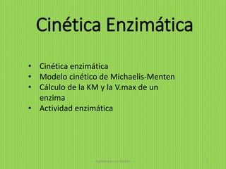 Cinética Enzimática
• Cinética enzimática
• Modelo cinético de Michaelis-Menten
• Cálculo de la KM y la V.max de un
enzima
• Actividad enzimática
digitalizado por Melilds 2
 