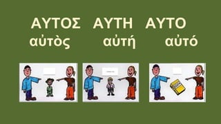 ΑΥΤΟΣ ΑΥΤΗ ΑΥΤΟ
αὐτὸς αὐτή αὐτό
 