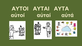 ΑΥΤΟΙ ΑΥΤΑΙ ΑΥΤΑ
αὐτοί αὐταί αὐτά
 
