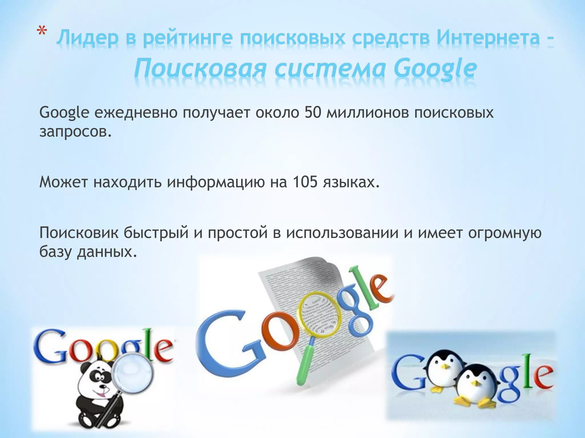 Google ежедневно получает около 50 миллионов поисковых
запросов.
Может находить информацию на 105 языках.
Поисковик быстрый и простой в использовании и имеет огромную
базу данных.
 