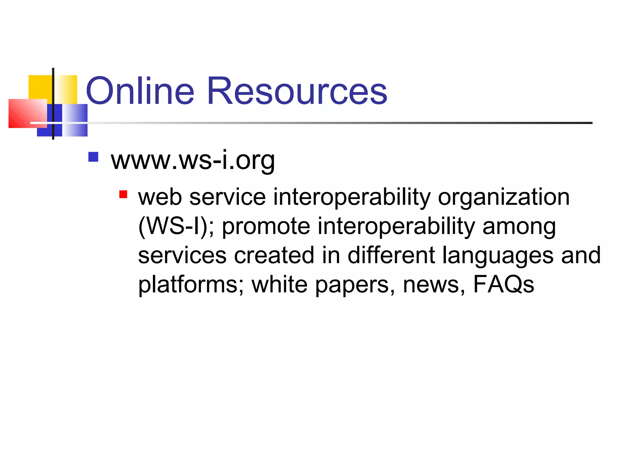 Online Resources
 www.ws-i.org
 web service interoperability organization
(WS-I); promote interoperability among
services created in different languages and
platforms; white papers, news, FAQs
 