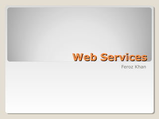 Web ServicesWeb Services
Feroz Khan
 
