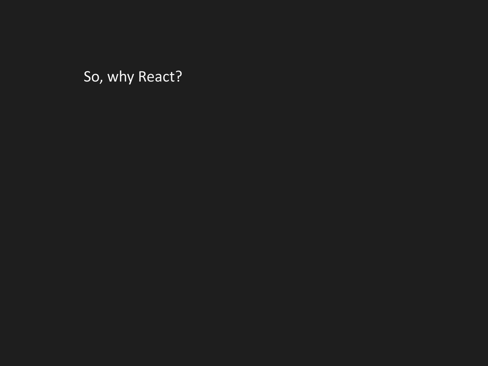 So, why React?
 