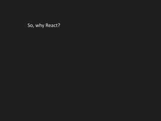 So, why React?
 