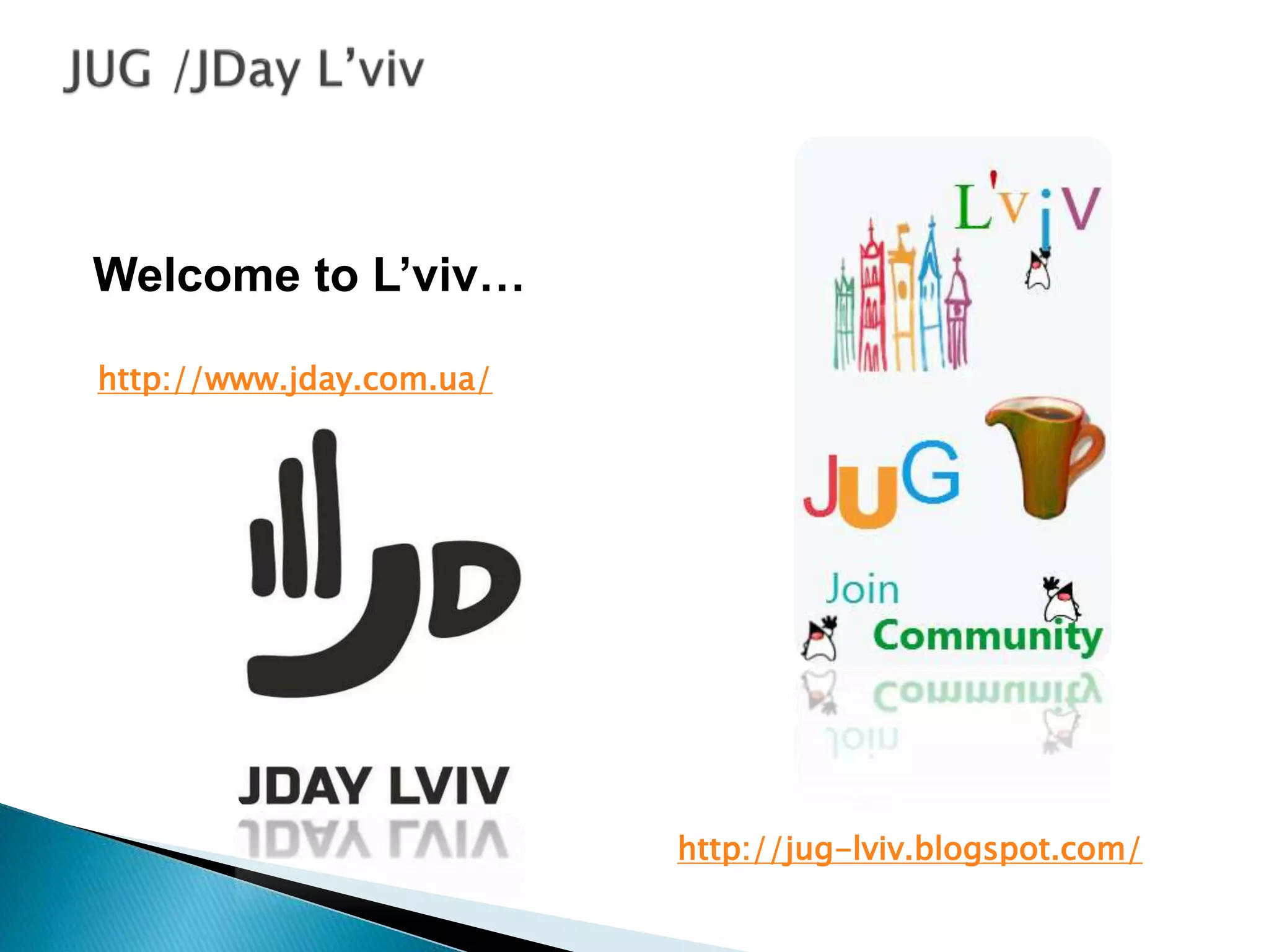 Welcome to L’viv…
http://jug-lviv.blogspot.com/
http://www.jday.com.ua/