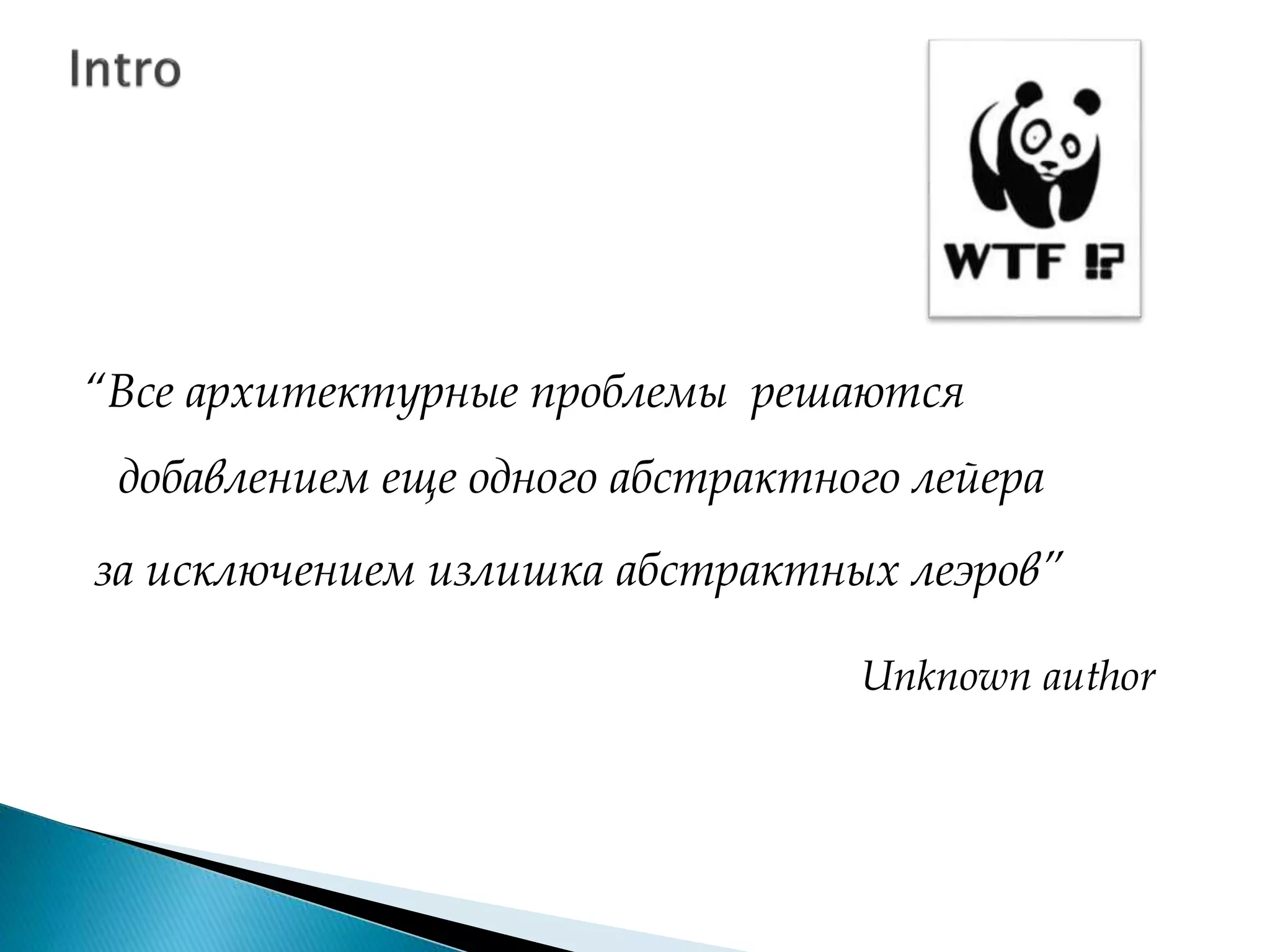“Все архитектурные проблемы решаются
добавлением еще одного абстрактного лейера
за исключением излишка абстрактных леэров”
Unknown author