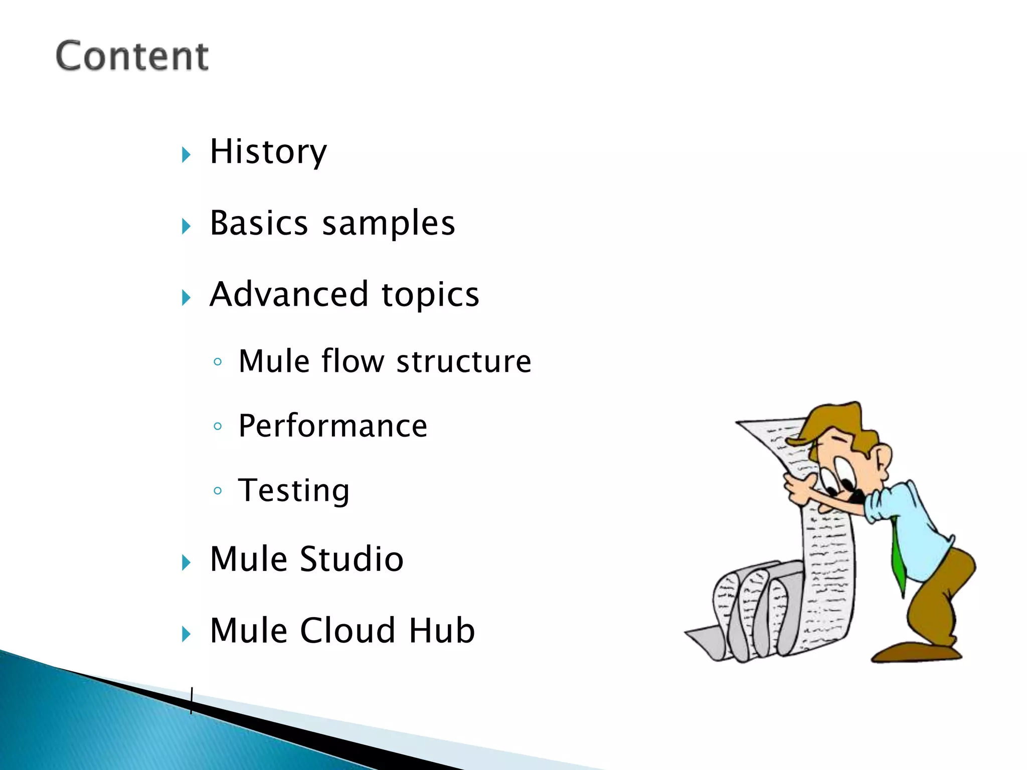  History
Basics samples
Advanced topics
◦ Mule flow structure
◦ Performance
◦ Testing
Mule Studio
Mule Cloud Hub